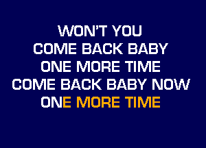 WON'T YOU
COME BACK BABY
ONE MORE TIME
COME BACK BABY NOW
ONE MORE TIME