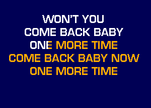 WON'T YOU
COME BACK BABY
ONE MORE TIME
COME BACK BABY NOW
ONE MORE TIME