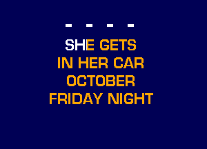 SHE GETS
INI H2CAR

OCTOBER
FRIDAY NIGHT