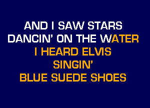 AND I SAW STARS
DANCIN' ON THE WATER
I HEARD ELVIS
SINGIM
BLUE SUEDE SHOES