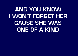 AND YOU KNOW
I WON'T FORGET HER
CAUSE SHE WAS
ONE OF A KIND