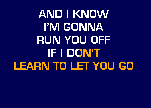 AND I KNOW
I'M GONNA
RUN YOU OFF
IF I DON'T

LEARN TO LET YOU GO