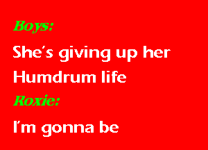 3035.'

She's giving up her

Humdrum life
Karim

I'm gonna be