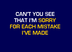 CANT YOU SEE
THAT I'M SORRY

FOR EACH MISTAKE
I'VE MADE