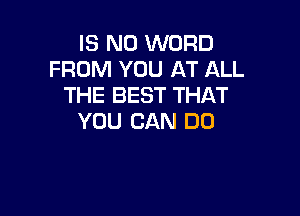 IS NO WORD
FROM YOU AT ALL
THE BEST THAT

YOU CAN DO