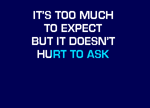 IT'S TOO MUCH
TO EXPECT
BUT IT DOESN'T
HURT TO ASK