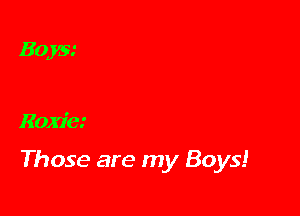 BQXE'

Roxie'

Those are my Boys!