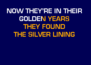 NOW THEY'RE IN THEIR
GOLDEN YEARS
THEY FOUND
THE SILVER LINING