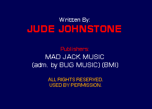 W ritten Bs-

MAD JACK MUSIC
Eadm. by BUG MUSIC) EBMIJ

ALL RIGHTS RESERVED
USED BY PERMISSION