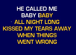 HE CALLED ME
BABY BABY
- ALL NIGHT LONG
KISSED MY TEARS AWAY
WHEN THINGS
WENT WRONG