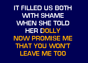 IT FILLED US BOTH
WTH SHAME
WHEN SHE TOLD
HER DOLLY
NOW PROMISE ME
THAT YOU WON'T
LEAVE ME TOO