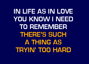 IN LIFE AS IN LOVE
YOU KNDWI NEED
TO REMEMBER
THERE'S SUCH
A THING AS
TRYIN' T00 HARD
