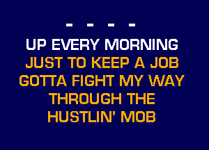 UP EVERY MORNING
JUST TO KEEP A JOB
GOTTA FIGHT MY WAY
THROUGH THE
HUSTLIN' MOB