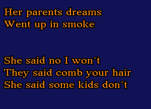 Her parents dreams
XVent up in smoke

She said no I won't
They said comb your hair
She said some kids don't