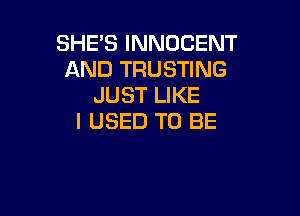 SHE'S INNOCENT
AND TRUSTING
JUST LIKE

I USED TO BE