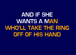 AND IF SHE
WANTS A MAN
VVHO'LL TAKE THE RING
OFF OF HIS HAND