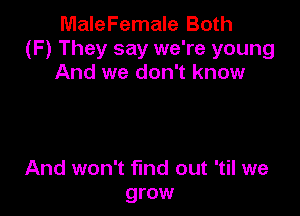 MaleFemale Both
(F) They say we're young
And we don't know

And won't find out 'til we
grow