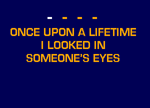 ONCE UPON A LIFETIME
I LOOKED IN
SOMEONE'S EYES