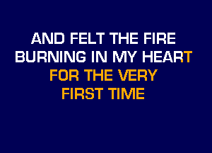 AND FELT THE FIRE
BURNING IN MY HEART
FOR THE VERY
FIRST TIME