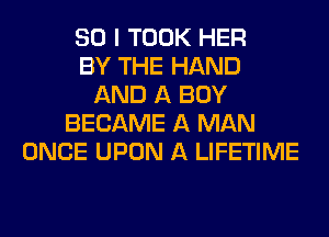 SO I TOOK HER
BY THE HAND
AND A BOY
BECAME A MAN
ONCE UPON A LIFETIME