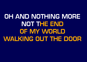 0H AND NOTHING MORE
NOT THE END
OF MY WORLD
WALKING OUT THE DOOR