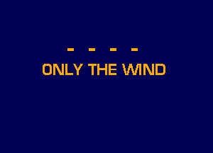 ONLY THE WIND