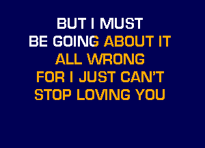 BUT I MUST
BE GOING ABOUT IT
ALL WRONG
FOR I JUST CAN'T
STOP LOVING YOU