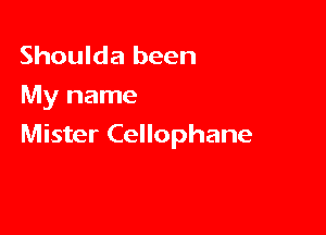 Shoulda been
My name

Mister Cellophane