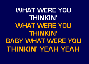 WHAT WERE YOU
THINKIM
WHAT WERE YOU
THINKIM
BABY WHAT WERE YOU

THINKIM YEAH YEAH