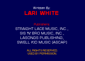 Written Byz

STRAIGHT LACE MUSIC, INC,
SIS 'N' BFICI MUSIC, INC,
LASUNGS PUBLISHING,

SWELL KID MUSIC (ASCAP)

ALL RIGHTS RESERVED
USED BY PERMISSION
