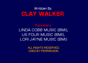 W ritten By

LINDA COBB MUSIC (BMIJ.

US FOUR MUSIC IBMIJ.
LDFII JAYNE MUSIC (BMIJ

ALL RIGHTS RESERVED
USED BY PERMISSION