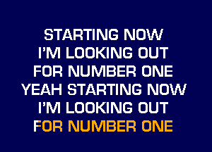 STARTING NOW
I'M LOOKING OUT
FOR NUMBER ONE
YEAH STARTING NOW
I'M LOOKING OUT
FOR NUMBER ONE