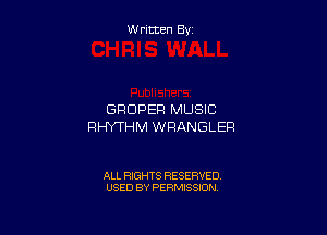 Written By

GRDPER MUSIC

RHYTHM WRANGLER

ALL RIGHTS RESERVED
USED BY PERMISSION