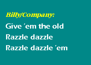 BiIIy'Companjc

Give 'em the old
Razzle dazzle
Razzle dazzle 'em