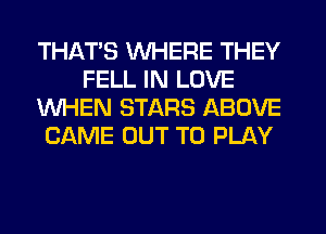 THAT'S WHERE THEY
FELL IN LOVE
WHEN STARS ABOVE
CAME OUT TO PLAY