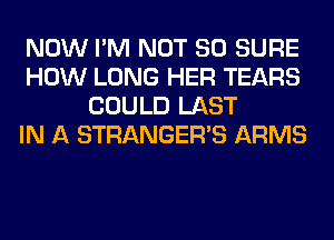 NOW I'M NOT SO SURE
HOW LONG HER TEARS
COULD LAST
IN A STRANGER'S ARMS