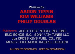 Written Byi

ACUFF-HUSE MUSIC. INC. EBMIJ
BMG SONGS. IND. SUNYKAW TUNES LLC
dba BHUSS KEYS PUBL. CU. INC.
MICKEY HITEH MUSIC (GOSPEL DIVISION)

ALL RIGHTS RESERVED. USED BY PERMISSION.