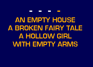 AN EMPTY HOUSE
A BROKEN FAIRY TALE
A HOLLOW GIRL
WITH EMPTY ARMS