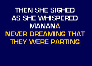 THEN SHE SIGHED
AS SHE VVHISPERED
MANANA
NEVER DREAMING THAT
THEY WERE PARTING