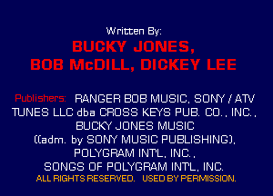 Written Byi

RANGER BUB MUSIC. SONY (AW
TUNES LLC dba CROSS KEYS PUB. CU. IND.
BUBKY JONES MUSIC
EEadm. by SONY MUSIC PUBLISHING).
PULYGRAM INTL. IND.

SONGS OF PULYGRAM INTL. INC.
ALL RIGHTS RESERVED. USED BY PERMISSION.