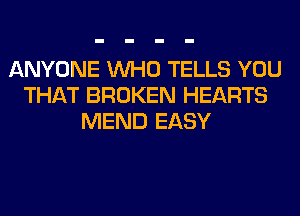 ANYONE WHO TELLS YOU
THAT BROKEN HEARTS
MEND EASY