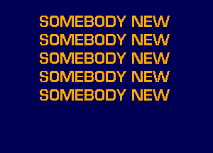 SOMEBODY NEW
SOMEBODY NEW
SOMEBODY NEW
SOMEBODY NEW
SOMEBODY NEW

g