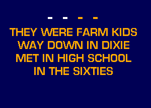 THEY WERE FARM KIDS
WAY DOWN IN DIXIE
MET IN HIGH SCHOOL

IN THE SIXTIES