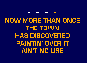 NOW MORE THAN ONCE
THE TOWN
HAS DISCOVERED
PAINTIN' OVER IT
AIN'T N0 USE