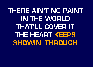 THERE AIN'T N0 PAINT
IN THE WORLD
THATLL COVER IT
THE HEART KEEPS
SHOUVIM THROUGH