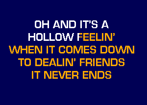 0H AND ITS A
HOLLOW FEELIM
WHEN IT COMES DOWN
TO DEALIN' FRIENDS
IT NEVER ENDS