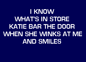 I KNOW
WHATS IN STORE
KATIE BAR THE DOOR
WHEN SHE VVINKS AT ME
AND SMILES