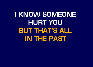 I KNOW SOMEONE
HURT YOU
BUT THAT'S ALL

IN THE PAST