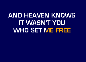 AND HEAVEN KNOWS
IT WASN'T YOU
WHO SET ME FREE
