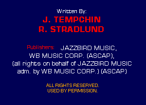 Written Byi

JAZZBIRD MUSIC,
WB MUSIC CORP. IASCAPJ.
Eall Fights on behalf of JAZZBIRD MUSIC
adm. byWB MUSIC CORP.) IASCAPJ

ALL RIGHTS RESERVED.
USED BY PERMISSION.